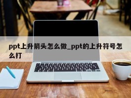 ppt上升箭头怎么做_ppt的上升符号怎么打