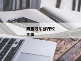 ***男篮冠军_***男篮冠军算几枚金牌