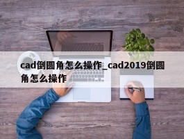 cad倒圆角怎么操作_cad2019倒圆角怎么操作