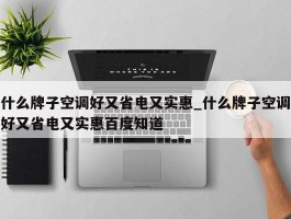 什么牌子空调好又省电又实惠_什么牌子空调好又省电又实惠百度知道