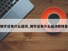 她字还有什么组词_她字还有什么组词和拼音