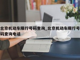 北京机动车限行号码查询_北京机动车限行号码查询电话