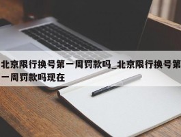 北京限行换号第一周罚款吗_北京限行换号第一周罚款吗现在