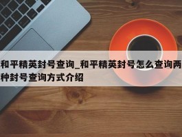 和平精英封号查询_和平精英封号怎么查询两种封号查询方式介绍