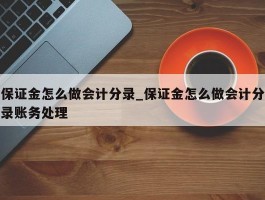 保证金怎么做会计分录_保证金怎么做会计分录账务处理