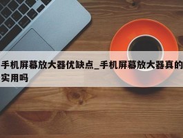 手机屏幕放大器优缺点_手机屏幕放大器真的实用吗