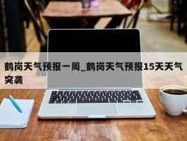 鹤岗天气预报一周_鹤岗天气预报15天天气突袭