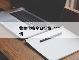 黄金价格今日行情_***黄金价格今日行情