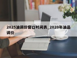 2025油调价窗口时间表_2020年油品调价