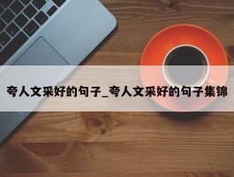 夸人文采好的句子_夸人文采好的句子集锦