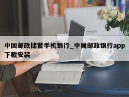 中国邮政储蓄手机银行_中国邮政银行app下载安装