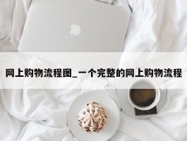 网上购物流程图_一个完整的网上购物流程