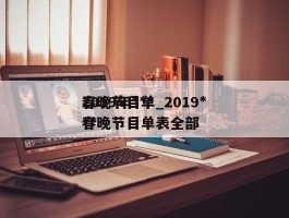 2019年***春晚节目单_2019***春晚节目单表全部