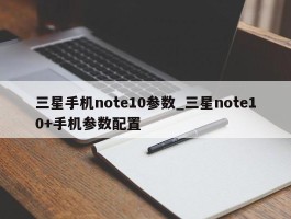 三星手机note10参数_三星note10+手机参数配置