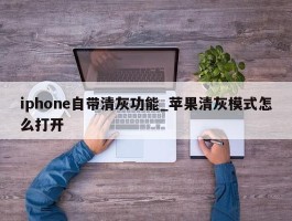 iphone自带清灰功能_苹果清灰模式怎么打开