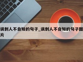 讽刺人不自知的句子_讽刺人不自知的句子图片