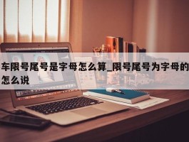 车限号尾号是字母怎么算_限号尾号为字母的怎么说