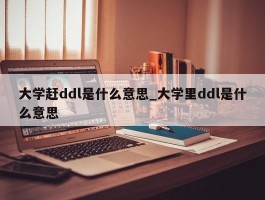大学赶ddl是什么意思_大学里ddl是什么意思