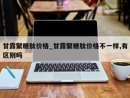 甘露聚糖肽价格_甘露聚糖肽价格不一样,有区别吗