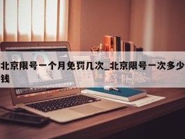 北京限号一个月免罚几次_北京限号一次多少钱