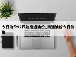 今日油价92汽油南通油价_南通油价今日价格