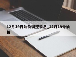 12月19日油价调整消息_12月19号油价