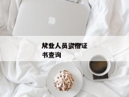 ***从业人员_***从业人员资格证书查询