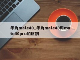 华为mate40_华为mate40和mate40pro的区别