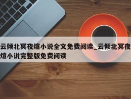 云倾北冥夜煊小说全文免费阅读_云倾北冥夜煊小说完整版免费阅读