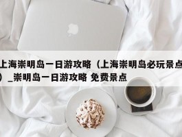 上海崇明岛一日游攻略（上海崇明岛必玩景点）_崇明岛一日游攻略 免费景点
