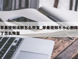 苹果视频误删怎么恢复_苹果视频不小心删除了怎么恢复