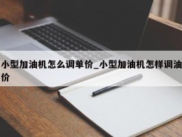 小型加油机怎么调单价_小型加油机怎样调油价