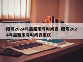 限号2024年最新限号时间表_限号2024年最新限号时间表重庆
