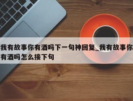 我有故事你有酒吗下一句神回复_我有故事你有酒吗怎么接下句