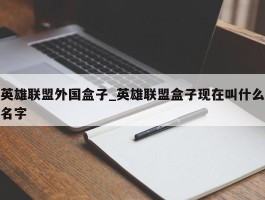英雄联盟外国盒子_英雄联盟盒子现在叫什么名字