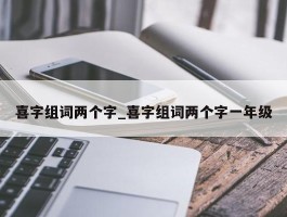 喜字组词两个字_喜字组词两个字一年级