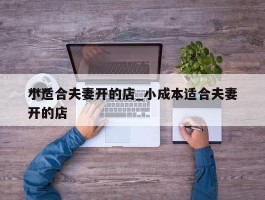 ***小适合夫妻开的店_小成本适合夫妻开的店