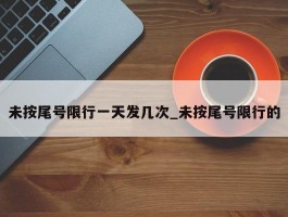 未按尾号限行一天发几次_未按尾号限行的