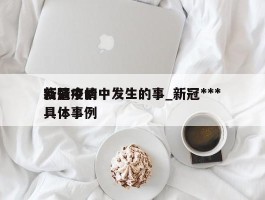 新冠疫情中发生的事_新冠***疫情中的具体事例