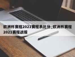 欧洲杯赛程2021赛程表比分_欧洲杯赛程2021赛程战报