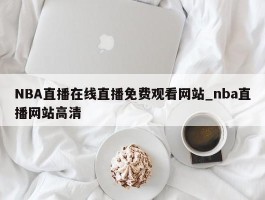 NBA直播在线直播免费观看网站_nba直播网站高清