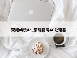 荣耀畅玩4c_荣耀畅玩4C处理器