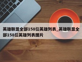 英雄联盟全部158位英雄列表_英雄联盟全部158位英雄列表图片