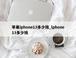 苹果iphone13多少钱_lphone13多少钱