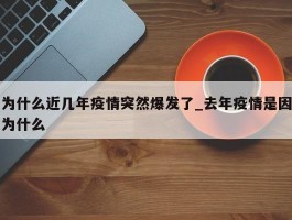为什么近几年疫情突然爆发了_去年疫情是因为什么