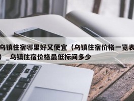 乌镇住宿哪里好又便宜（乌镇住宿价格一览表）_乌镇住宿价格最低标间多少