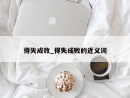 得失成败_得失成败的近义词