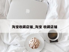 淘宝收藏店铺_淘宝 收藏店铺
