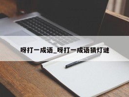 呀打一成语_呀打一成语猜灯谜