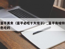 富平美食（富平必吃十大馆子）_富平有啥特色吃的